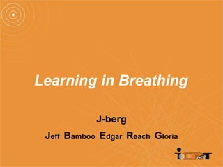 Learning in Breathing

            J-berg
 Jeff Bamboo Edgar Reach Gloria
 