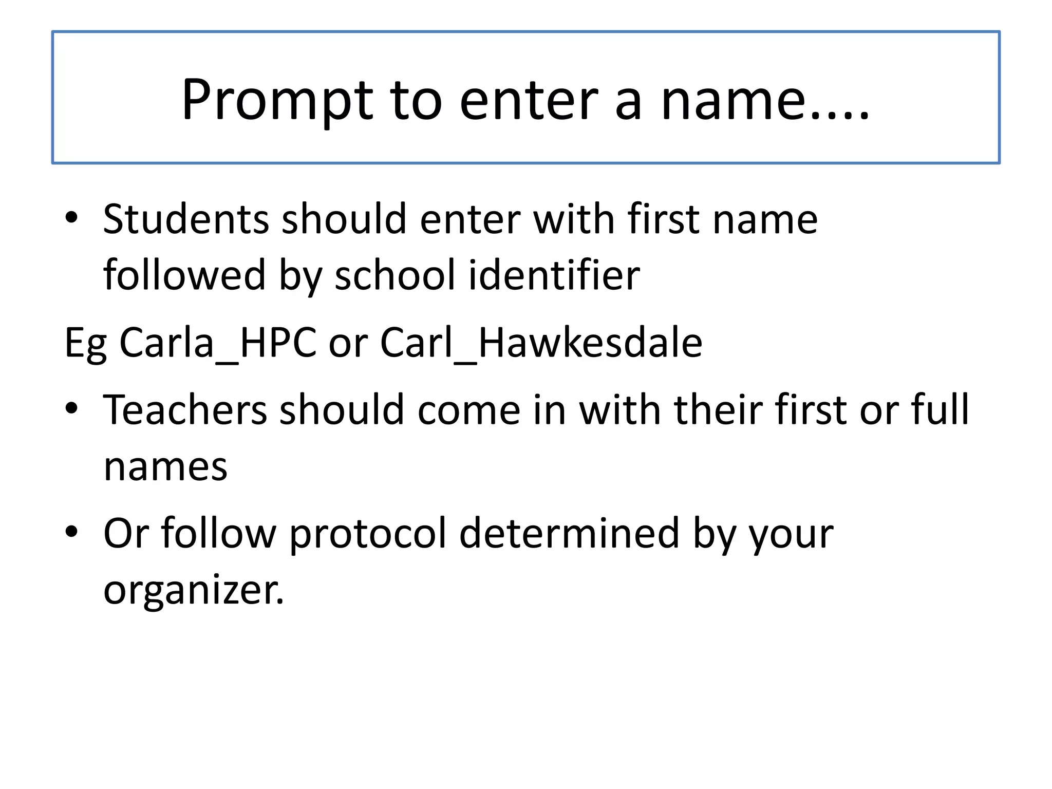 Prompt to entera name....Students should enter with first name followed by school identifierEgCarla_HPC or Carl_HawkesdaleTeachers should come in with their first or full namesOr follow protocol determined by your organizer.