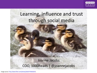 Learning, influence and trust
through social media
Joanne Jacobs
COO, 1000heads | @joannejacobs
Image source: http://www.flickr.com/photos/sbh/4770692674/
 