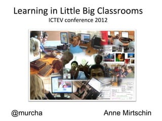 Learning in Little Big Classrooms
          ICTEV conference 2012




@murcha                      Anne Mirtschin
 