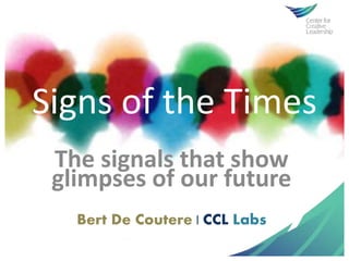 Signs of the Times
The signals that show
glimpses of our future
Bert De Coutere | CCL Labs
 