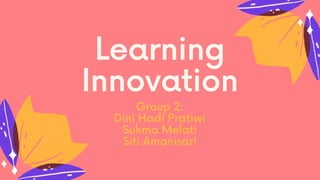 Learning
Innovation
Group 2:
Dini Hadi Pratiwi
Sukma Melati
Siti Amanisari
 