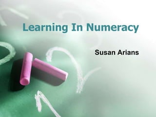 Learning In Numeracy
Susan Arians
 