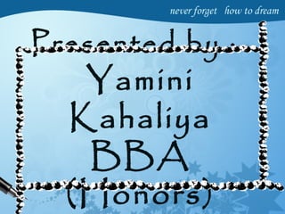 Presented by :-
Yamini
Kahaliya
BBA
(Honors)
 