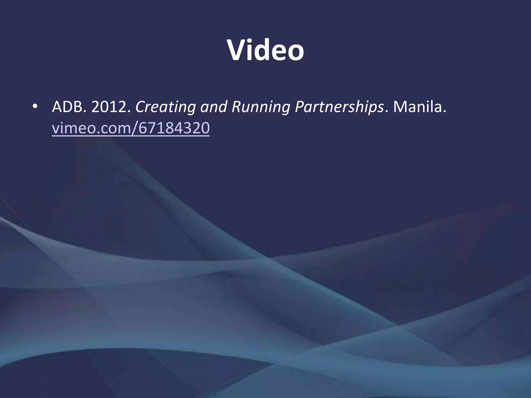 Video
• ADB. 2012. Creating and Running Partnerships. Manila.
vimeo.com/67184320
 