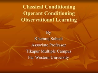 Classical Conditioning
Operant Conditioning
Observational Learning
By
Khemraj Subedi
Associate Professor
Tikapur Multiple Campus
Far Western University
 