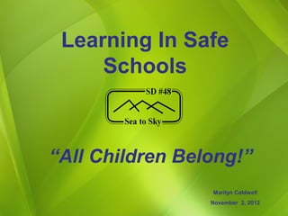 Learning In Safe
     Schools



“All Children Belong!”
                 Marilyn Caldwell
                 November 2, 2012
 