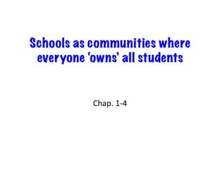 Schools as communities where
 everyone ‘owns’ all students	
  


             Chap.	
  1-­‐4	
  
 