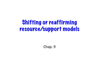 Shifting or reaffirming
resource/support models


         Chap.	
  9	
  
 