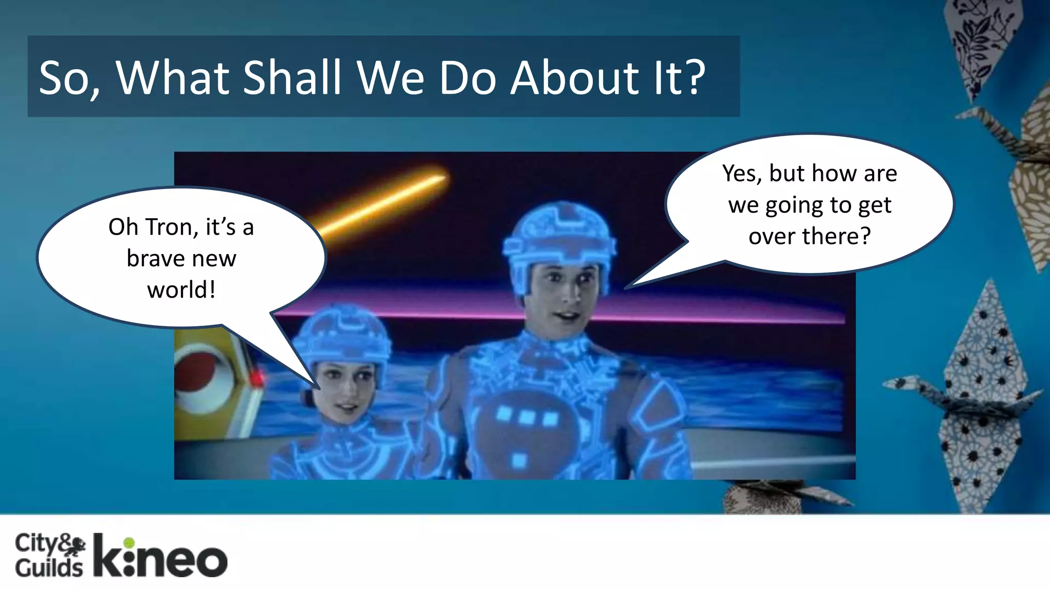So, What Shall We Do About It? 
Yes, but how are 
we going to get 
Oh Tron, it’s a over there? 
brave new 
world! 
 