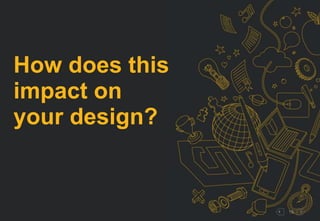 19 
How does this 
impact on 
your design? 
 