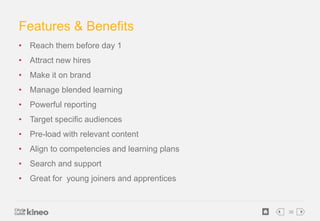 36 
Features & Benefits 
• Reach them before day 1 
• Attract new hires 
• Make it on brand 
• Manage blended learning 
• ...