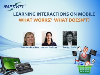 LEARNING INTERACTIONS ON MOBILE
  WHAT WORKS? WHAT DOESN’T?




  Jamaica Bracken Janhavi Padture   Robert Gadd
 