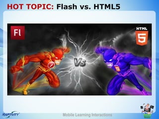 HOT TOPIC: Flash vs. HTML5




            Mobile Learning Interactions
 