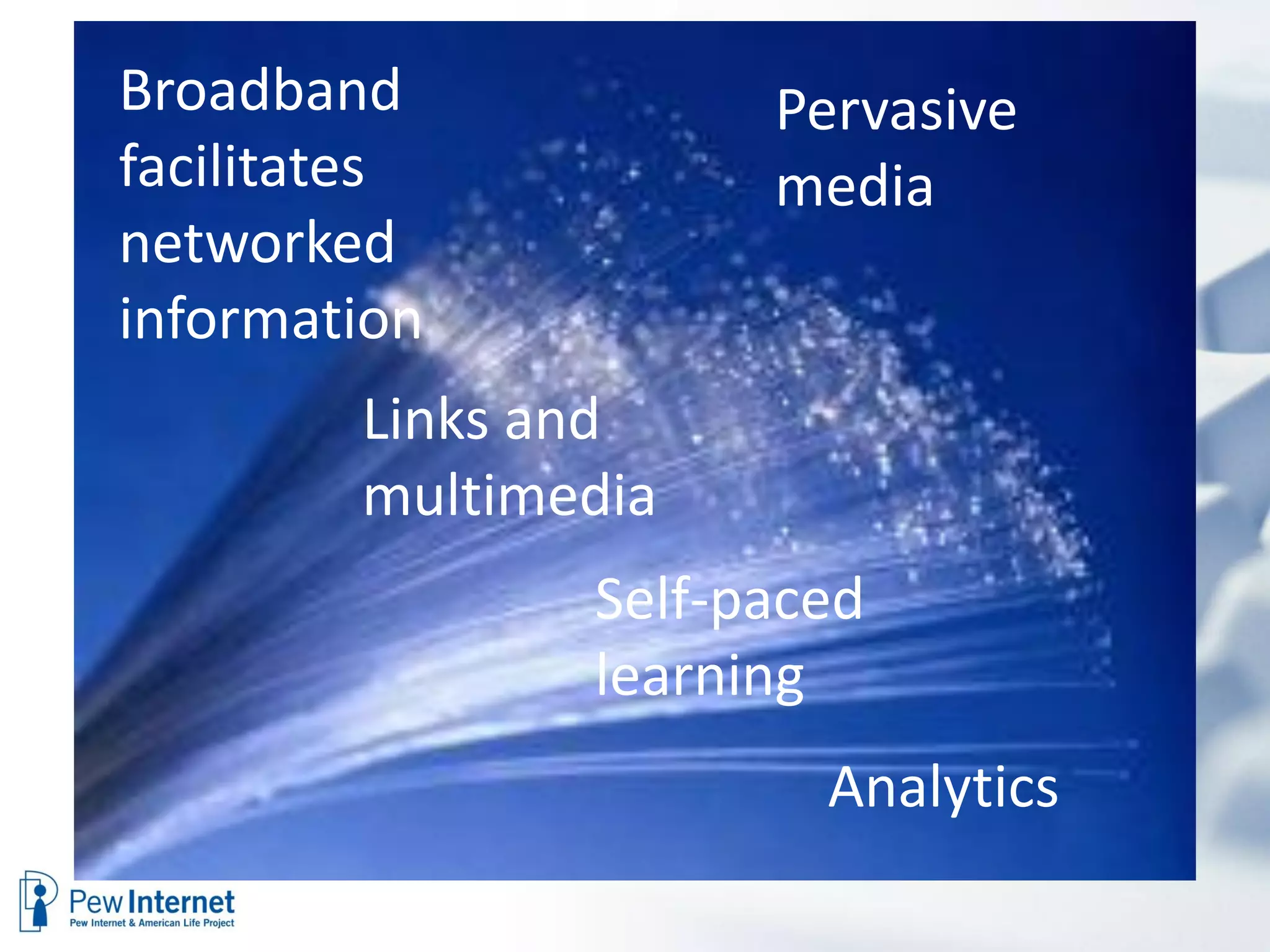 Broadband            Pervasive
facilitates          media
networked
information
        Links and
        multimedia
               Self-paced
               learning
                       Analytics
 