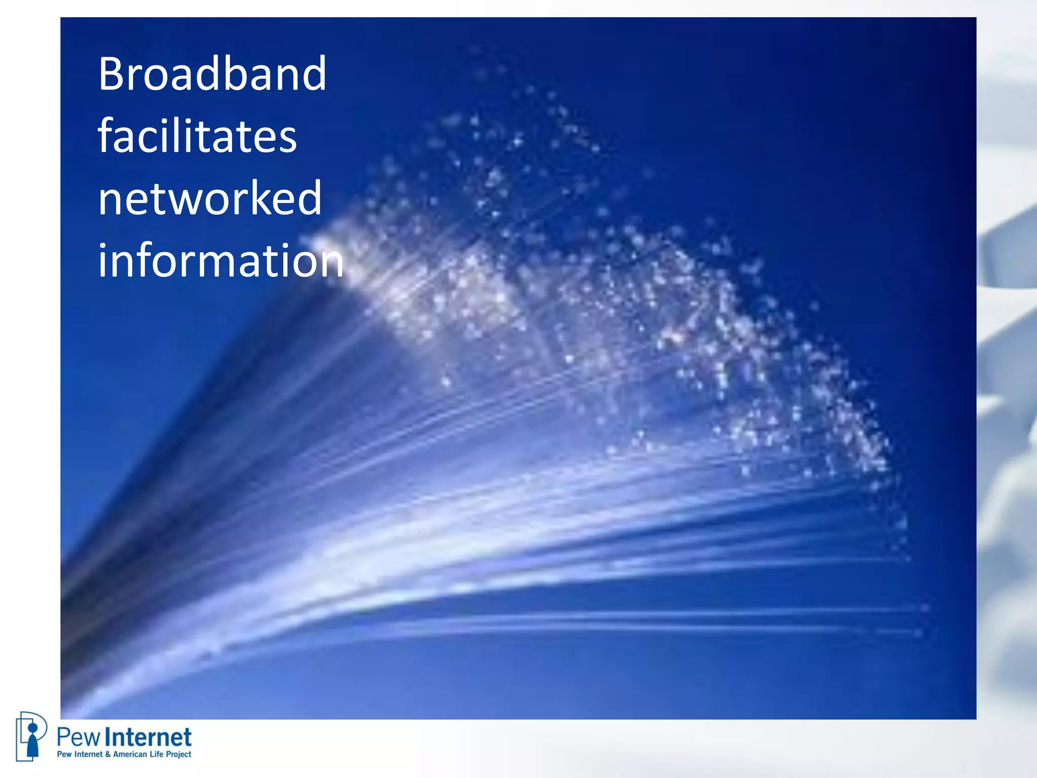 Broadband
facilitates
networked
information
 
