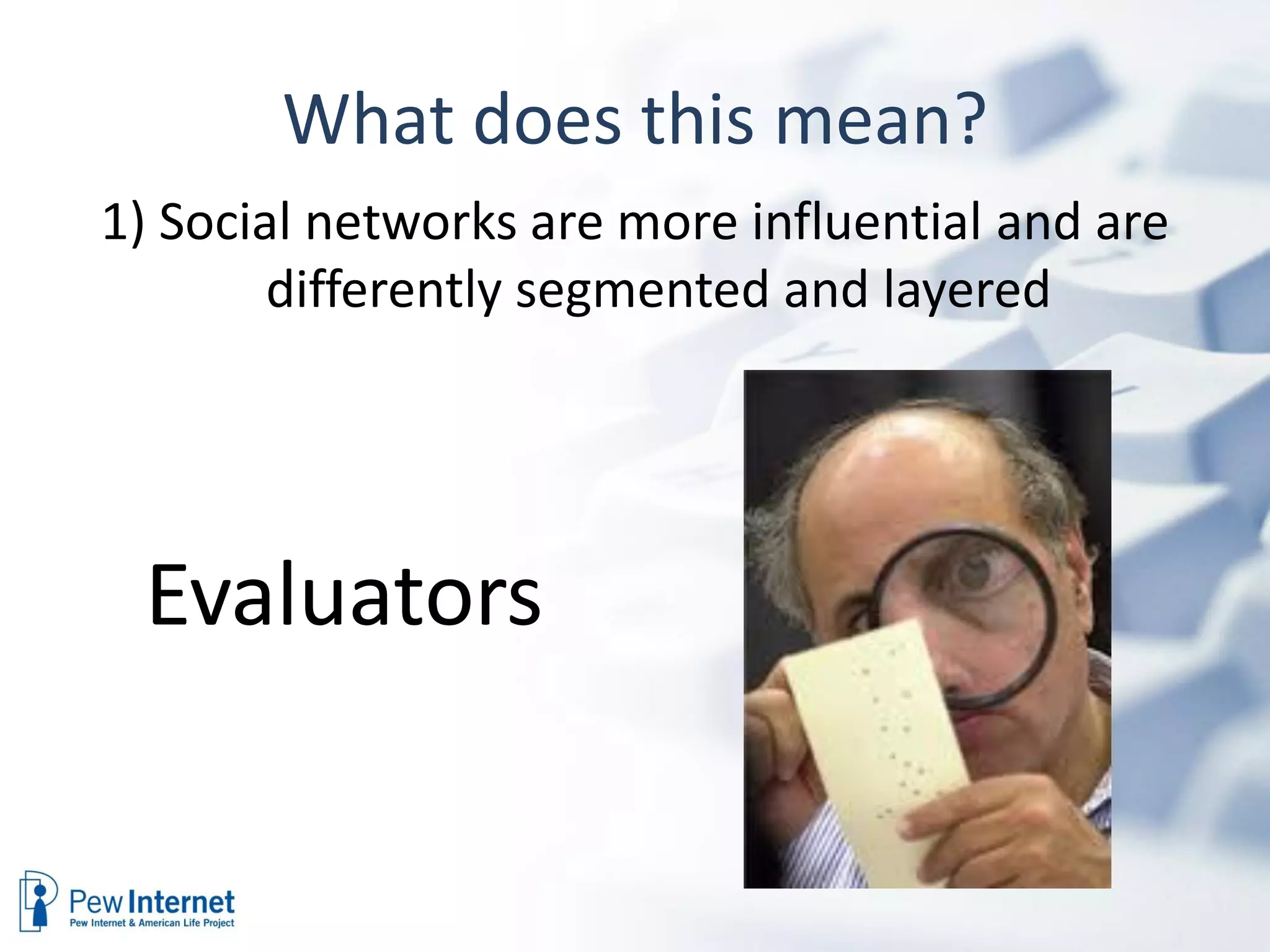 What does this mean?
1) Social networks are more influential and are
        differently segmented and layered




 Evaluators
 