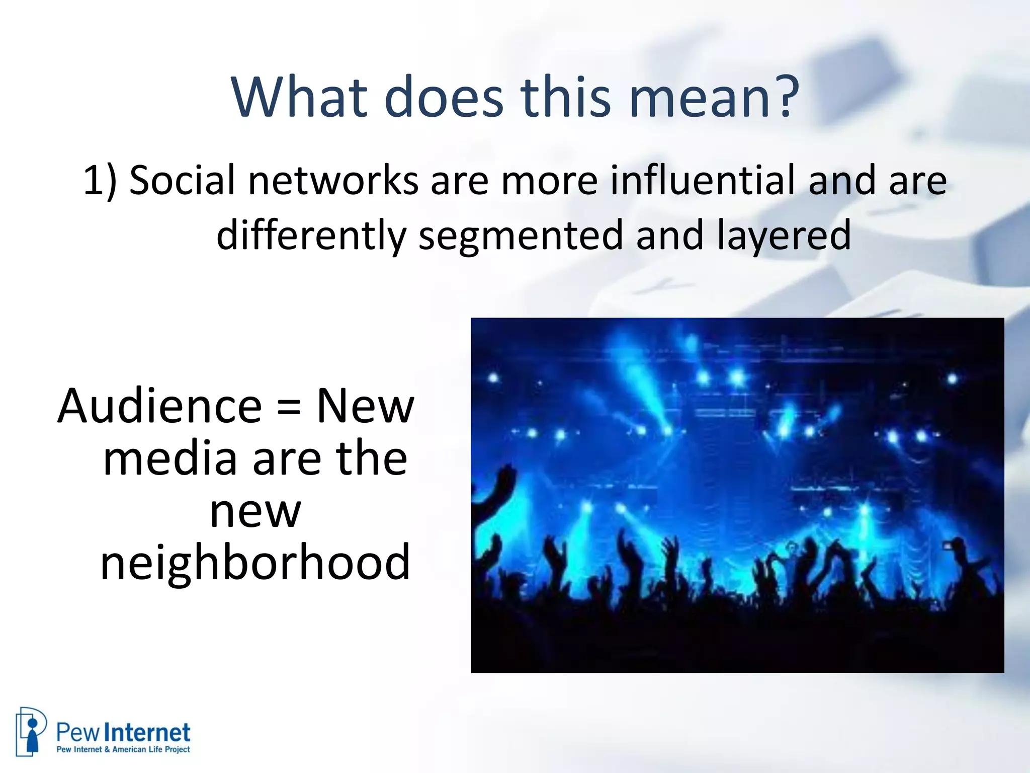 What does this mean?
1) Social networks are more influential and are
        differently segmented and layered


Audience = New
 media are the
      new
 neighborhood
 