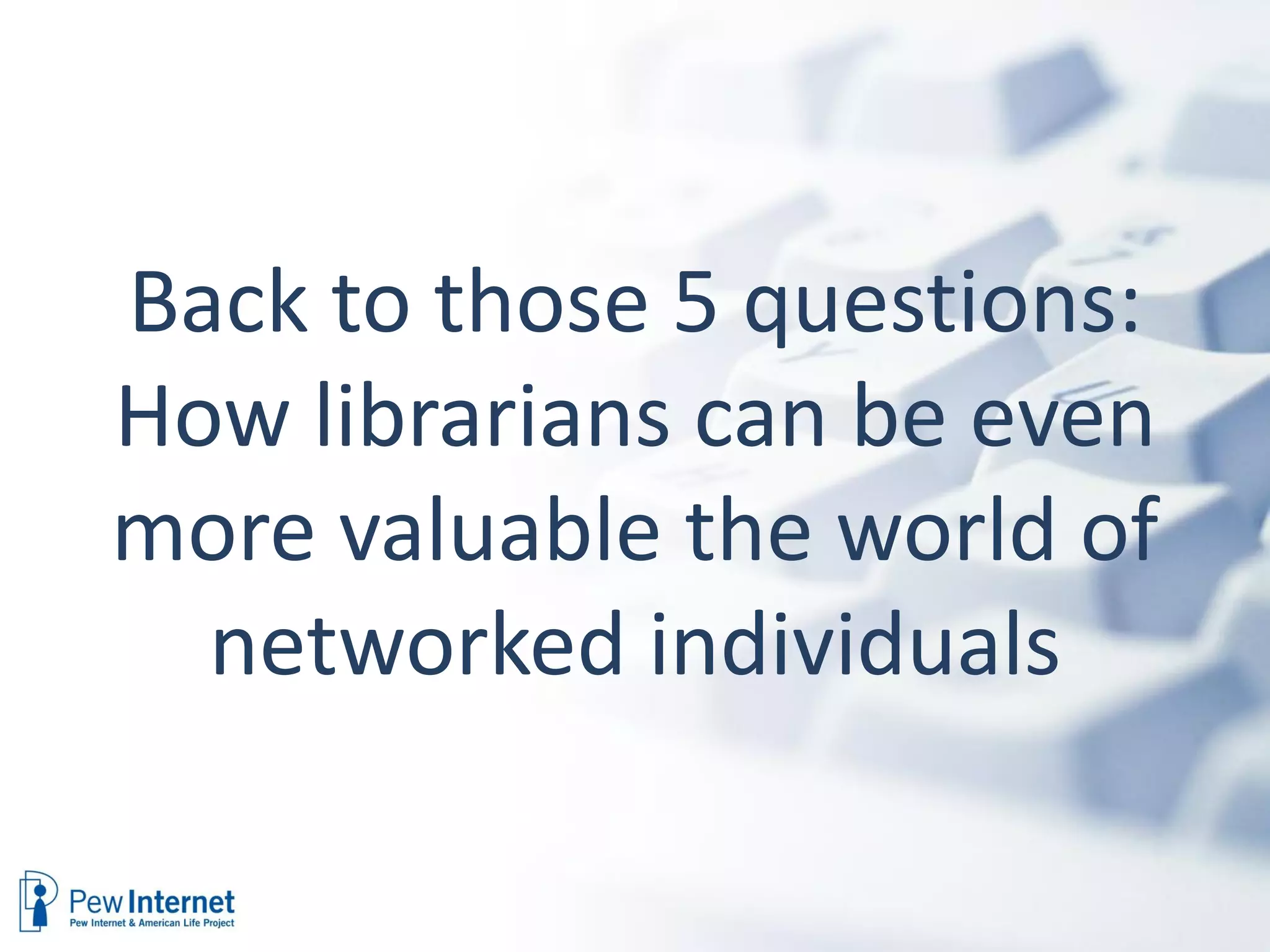 Back to those 5 questions:
How librarians can be even
more valuable the world of
  networked individuals
 