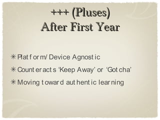 +++ (Pluses)
        After First Year

Plat f or m/ Device Agnost ic
Count er act s ‘Keep Away’ or ‘Got cha’
Moving t owar d aut hent ic lear ning
 
