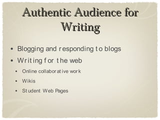 Authentic Audience for
          Writing
• Blogging and r esponding t o blogs
• Wr it ing f or t he web
 • Online collabor at ive wor k
 • Wikis
 • St udent Web Pages
 