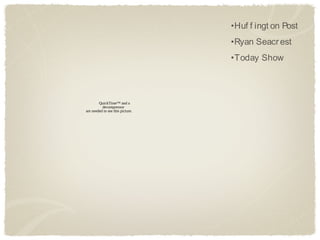 •Huf f ingt on Post
                                  •Ryan Seacr est
                                  •Today Show




        QuickTime™ and a
          decompressor
are needed to see this picture.
 