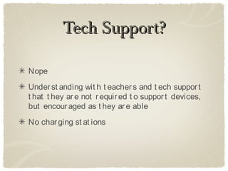 Tech Support?

Nope
Under st anding wit h t eacher s and t ech suppor t
t hat t hey ar e not r equir ed t o suppor t devices,
but encour aged as t hey ar e able
No char ging st at ions
 