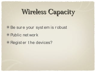 Wireless Capacity

Be sur e your syst em is r obust
Public net wor k
Regist er t he devices?
 