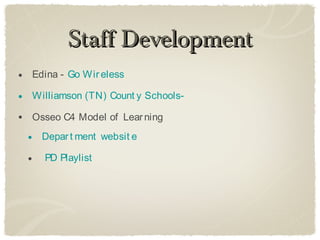 Staff Development
• Edina - Go Wir eless
• Williamson (TN) Count y Schools-
• Osseo C4 Model of Lear ning
  • Depar t ment websit e
  •   PD Playlist
 