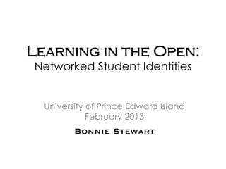 Learning in the Open:
Networked Student Identities


  University of Prince Edward Island
             February 2013
         Bonnie Stewart
 