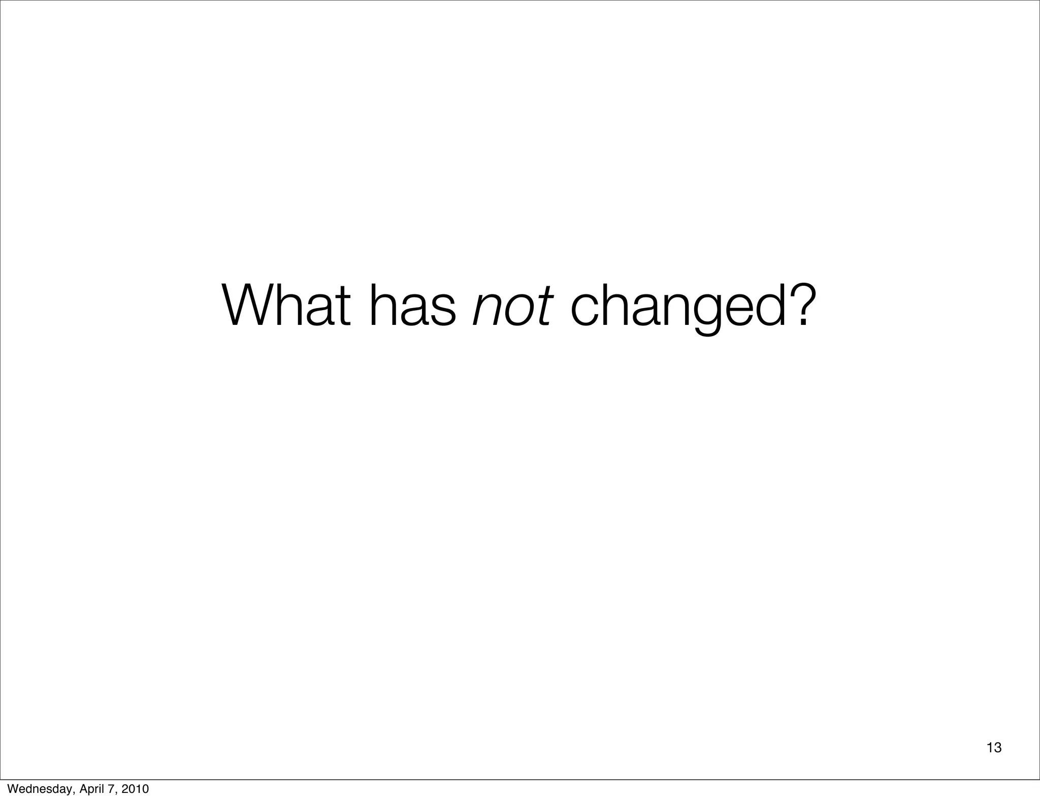 What has not changed?




                                                   13

Wednesday, April 7, 2010
 