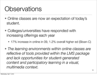 Observations
       • Online classes are now an expectation of today’s
        student.
       • Colleges/universities hav...