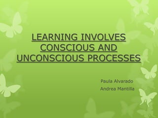 LEARNING INVOLVES
CONSCIOUS AND
UNCONSCIOUS PROCESSES
Paula Alvarado
Andrea Mantilla
 