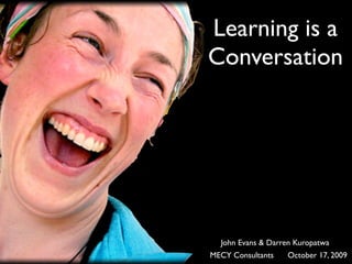 Learning is a
Conversation




  John Evans & Darren Kuropatwa
MECY Consultants   October 17, 2009
 