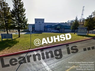 @
Learning is ...AUHSD
“Making Student Thinking Visible”
Darren Kuropatwa
Anderson Union High School District
Redding, CA Aug 2016
 