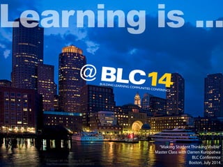 cc licensed ( BY ) ﬂickr photo by liz west:
http://ﬂickr.com/photos/calliope/5912581877/
@
BUILDING LEARNING COMMUNITIES CONFERENCE
Learning is ...
BLC14
“Making Student Thinking Visible”
Master Class with Darren Kuropatwa
BLC Conference
Boston, July 2014
 