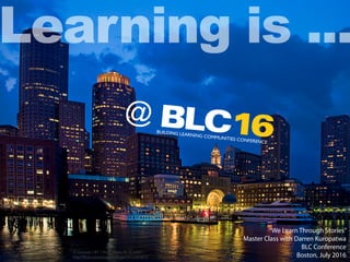 cc licensed ( BY ) ﬂickr photo by liz west:
http://ﬂickr.com/photos/calliope/5912581877/
@
BUILDING LEARNING COMMUNITIES CONFERENCE
Learning is ...
BLC16
“We Learn Through Stories”
Master Class with Darren Kuropatwa
BLC Conference
Boston, July 2016
 