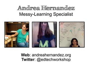 Andrea Hernandez
Messy-Learning Specialist
Twitter: @edtechworkshop
Web: andreahernandez.org