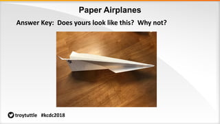 Paper Airplanes
troytuttle #kcdc2018
Answer Key: Does yours look like this? Why not?
 