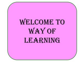 WELCOME TO
WAY OF
LEARNING

 