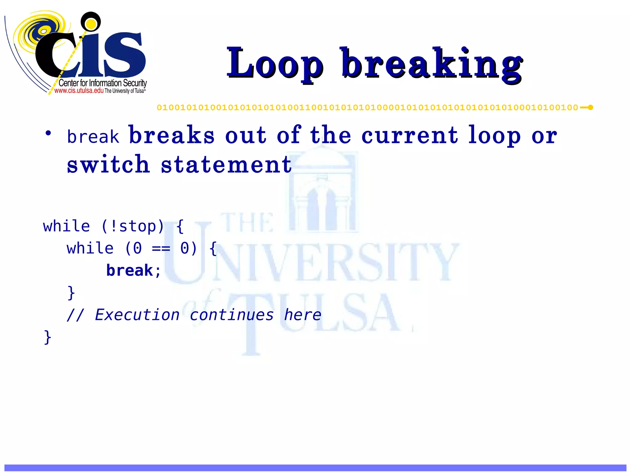 Loop breaking break breaks out of the current loop or switch statement while (!stop) { while (0 == 0) { break ; } // Execution continues here } 