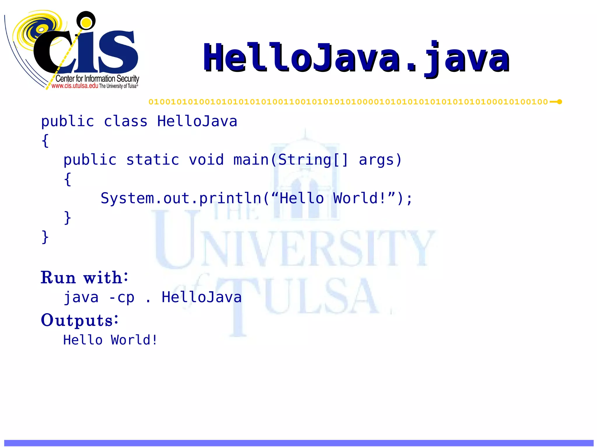 HelloJava.java public class HelloJava { public static void main(String[] args) { System.out.println(“Hello World!”); } } Run with: java -cp . HelloJava Outputs: Hello World! 
