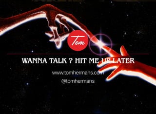 WANNA TALK ? HIT ME UP LATER
www.tomhermans.com
@tomhermans
 