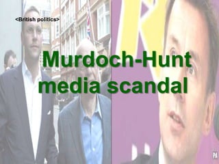 <British politics>




         Murdoch-Hunt
         media scandal
 