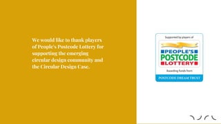 We would like to thank players
of People's Postcode Lottery for
supporting the emerging
circular design community and
the Circular Design Case.
 