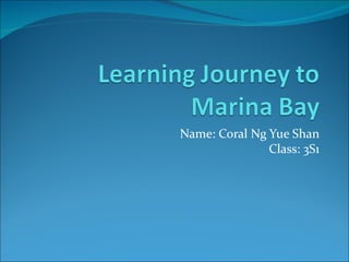 Name: Coral Ng Yue Shan
               Class: 3S1
 
