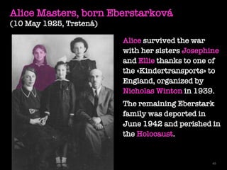 45
Alice Masters, born Eberstarková
(10 May 1925, Trstená)
Alice survived the war
with her sisters Josephine
and Ellie tha...