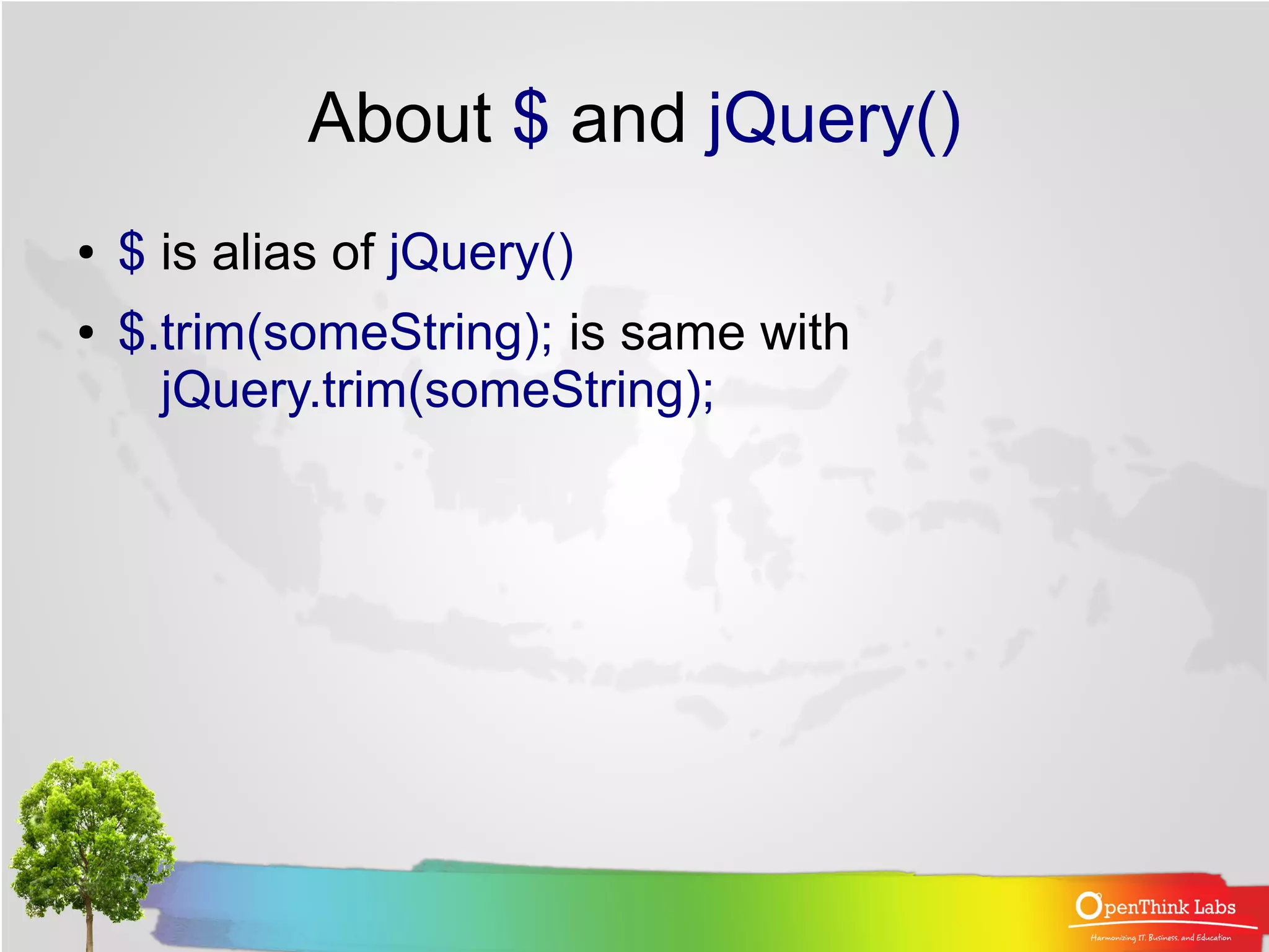 About $ and jQuery()
●   $ is alias of jQuery()
●   $.trim(someString); is same with
      jQuery.trim(someString);
 
