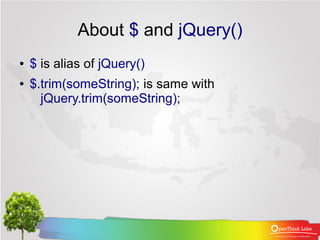 About $ and jQuery()
●   $ is alias of jQuery()
●   $.trim(someString); is same with
      jQuery.trim(someString);
 