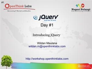 #1




                Day #1

          Introducing jQuery

              Wildan Maulana
       wildan.m@openthinklabs.com



     http://workshop.openthinklabs.com
 